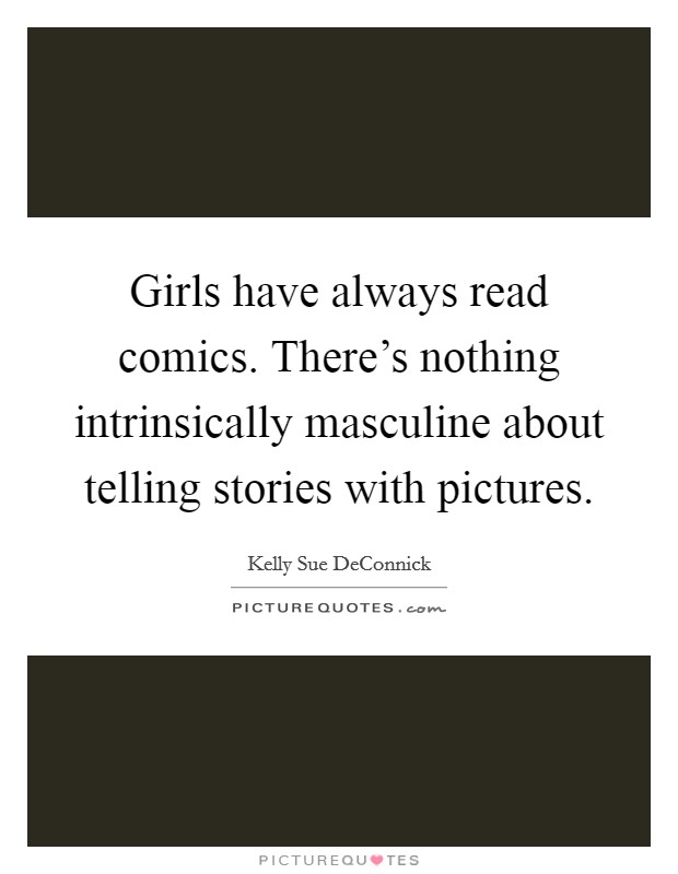 Girls have always read comics. There's nothing intrinsically masculine about telling stories with pictures. Picture Quote #1