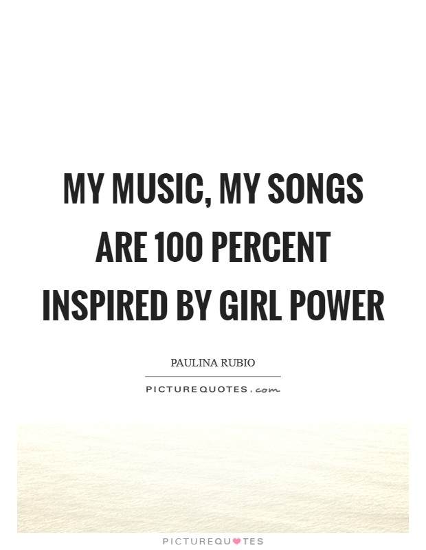 My music, my songs are 100 percent inspired by girl power Picture Quote #1