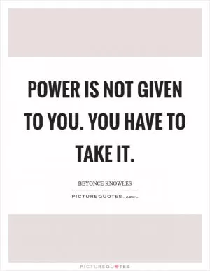 Power is not given to you. You have to take it Picture Quote #1