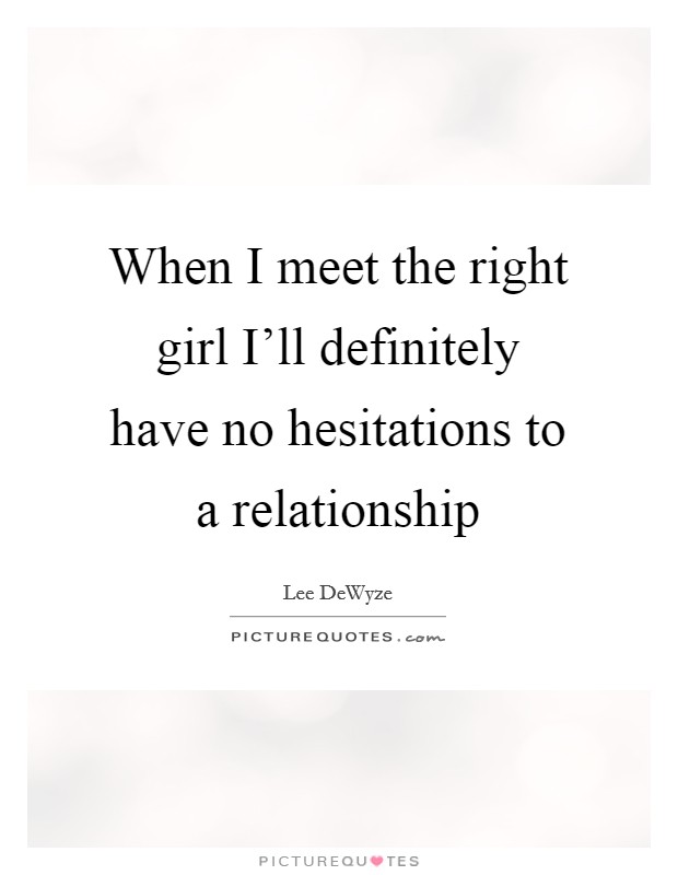 When I meet the right girl I'll definitely have no hesitations to a relationship Picture Quote #1
