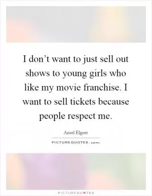 I don’t want to just sell out shows to young girls who like my movie franchise. I want to sell tickets because people respect me Picture Quote #1