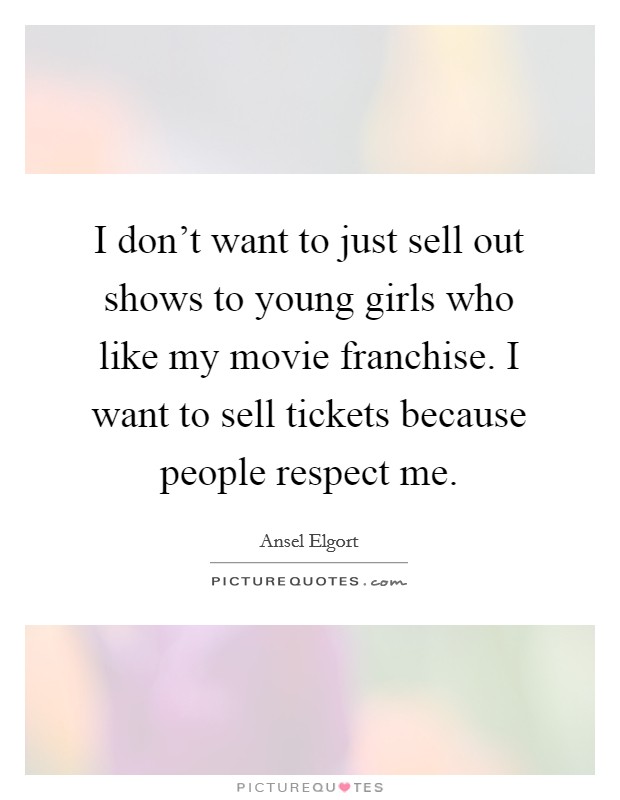 I don't want to just sell out shows to young girls who like my movie franchise. I want to sell tickets because people respect me. Picture Quote #1