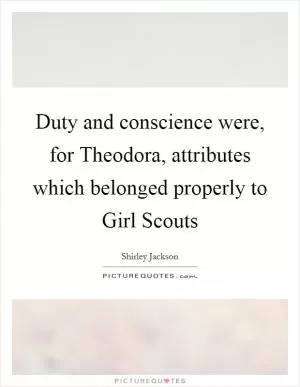 Duty and conscience were, for Theodora, attributes which belonged properly to Girl Scouts Picture Quote #1