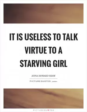 It is useless to talk virtue to a starving girl Picture Quote #1