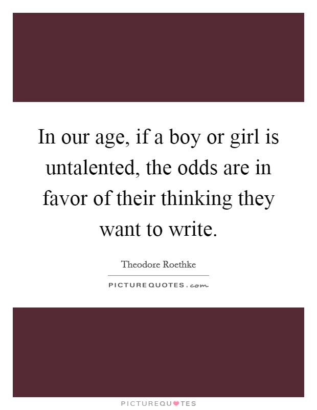 In our age, if a boy or girl is untalented, the odds are in favor of their thinking they want to write. Picture Quote #1