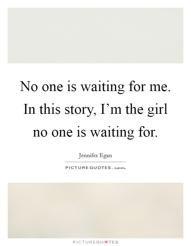 No one is waiting for me. In this story, I'm the girl no one is waiting for. Picture Quote #1