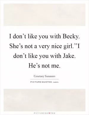 I don’t like you with Becky. She’s not a very nice girl.’’I don’t like you with Jake. He’s not me Picture Quote #1