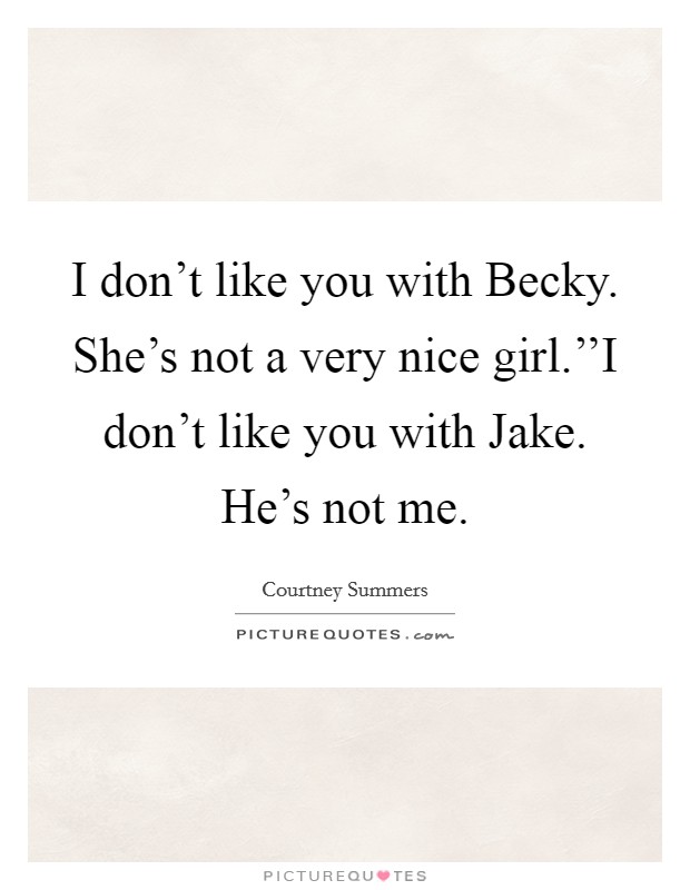 I don't like you with Becky. She's not a very nice girl.''I don't like you with Jake. He's not me. Picture Quote #1