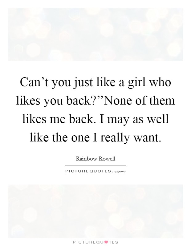 Can't you just like a girl who likes you back?''None of them likes me back. I may as well like the one I really want. Picture Quote #1