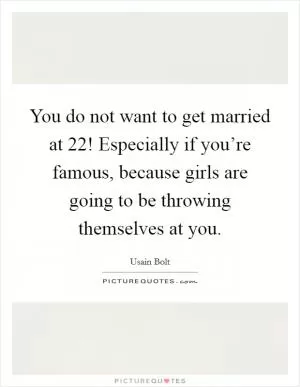 You do not want to get married at 22! Especially if you’re famous, because girls are going to be throwing themselves at you Picture Quote #1