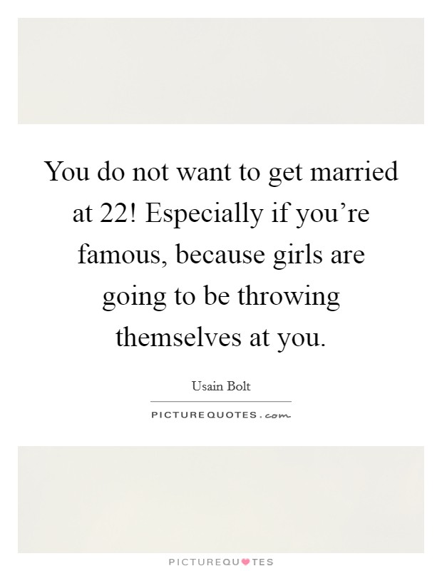 You do not want to get married at 22! Especially if you're famous, because girls are going to be throwing themselves at you. Picture Quote #1