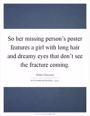So her missing person’s poster features a girl with long hair and dreamy eyes that don’t see the fracture coming Picture Quote #1