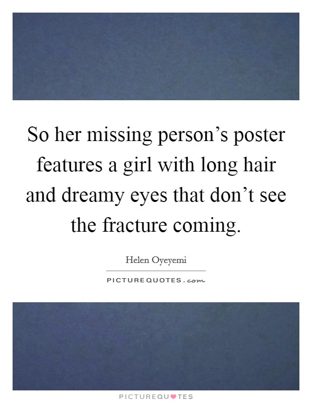 So her missing person's poster features a girl with long hair and dreamy eyes that don't see the fracture coming. Picture Quote #1