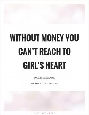 Without money you can’t reach to girl’s heart Picture Quote #1