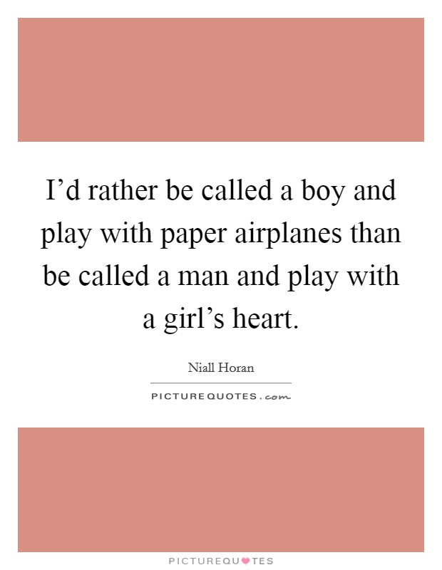 I'd rather be called a boy and play with paper airplanes than be called a man and play with a girl's heart. Picture Quote #1