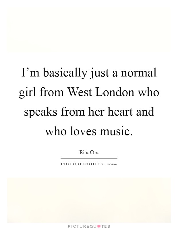 I'm basically just a normal girl from West London who speaks from her heart and who loves music. Picture Quote #1