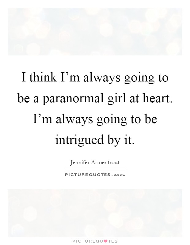 I think I'm always going to be a paranormal girl at heart. I'm always going to be intrigued by it. Picture Quote #1