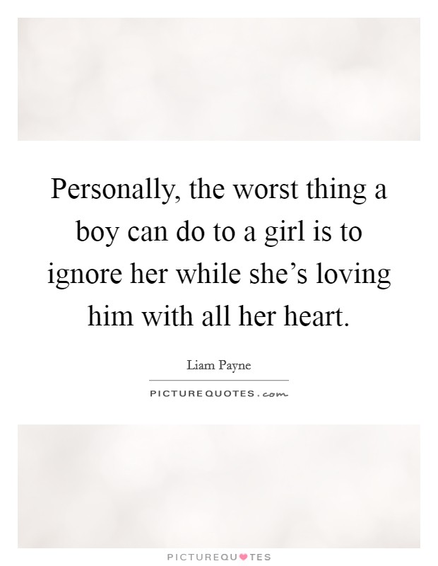 Personally, the worst thing a boy can do to a girl is to ignore her while she's loving him with all her heart. Picture Quote #1