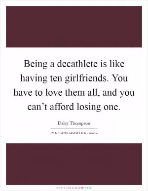 Being a decathlete is like having ten girlfriends. You have to love them all, and you can’t afford losing one Picture Quote #1