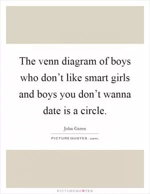 The venn diagram of boys who don’t like smart girls and boys you don’t wanna date is a circle Picture Quote #1