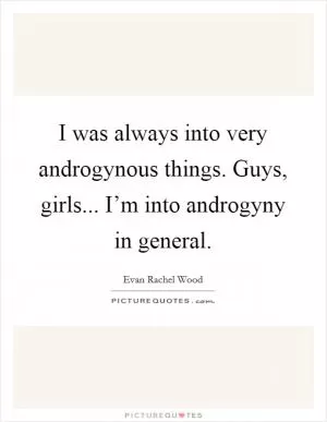 I was always into very androgynous things. Guys, girls... I’m into androgyny in general Picture Quote #1