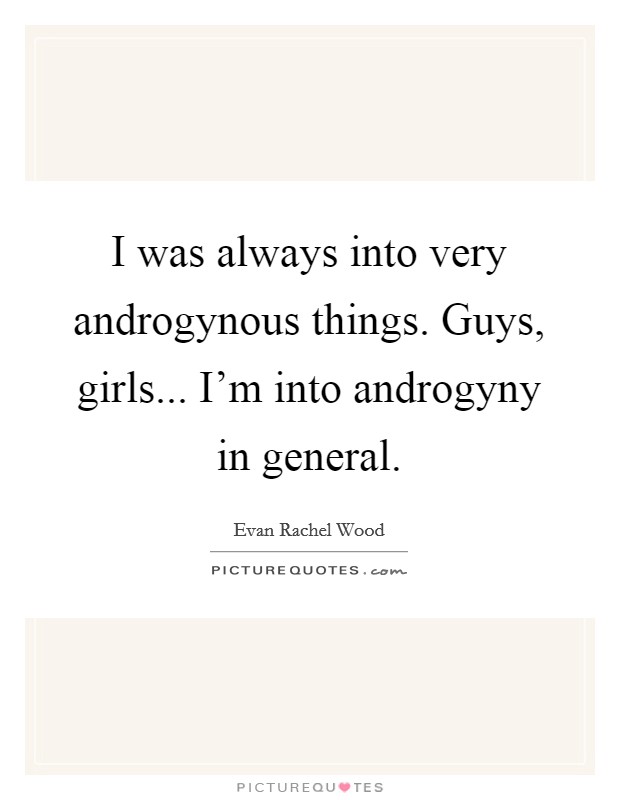 I was always into very androgynous things. Guys, girls... I'm into androgyny in general. Picture Quote #1