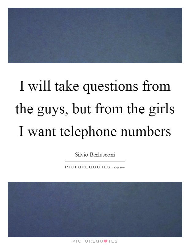 I will take questions from the guys, but from the girls I want telephone numbers Picture Quote #1