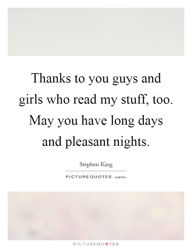 Thanks to you guys and girls who read my stuff, too. May you have long days and pleasant nights. Picture Quote #1