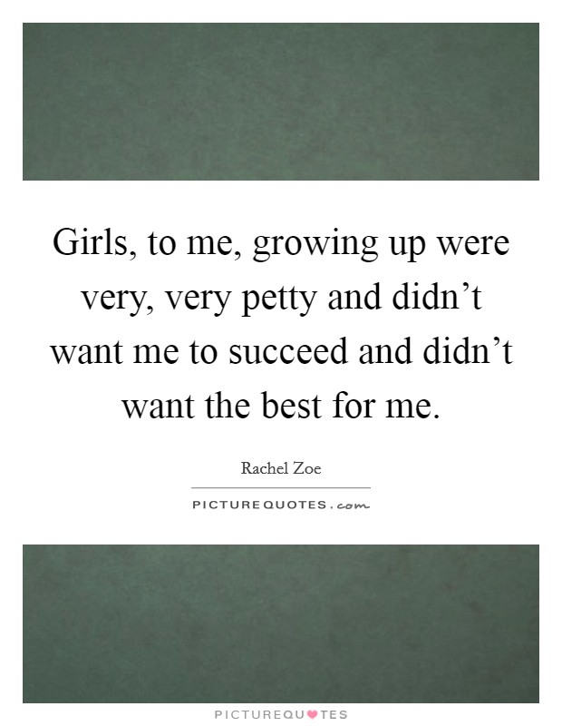 Girls, to me, growing up were very, very petty and didn't want me to succeed and didn't want the best for me. Picture Quote #1