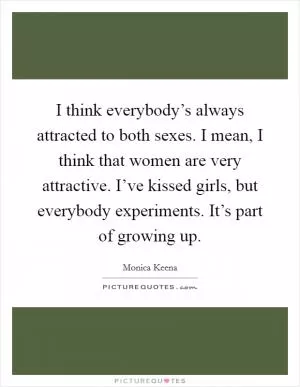 I think everybody’s always attracted to both sexes. I mean, I think that women are very attractive. I’ve kissed girls, but everybody experiments. It’s part of growing up Picture Quote #1