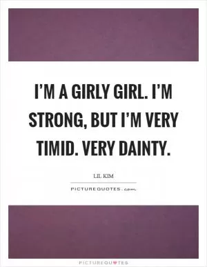 I’m a girly girl. I’m strong, but I’m very timid. Very dainty Picture Quote #1
