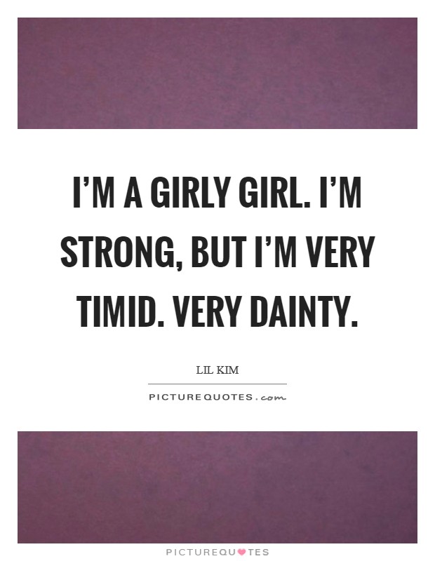 I'm a girly girl. I'm strong, but I'm very timid. Very dainty. Picture Quote #1