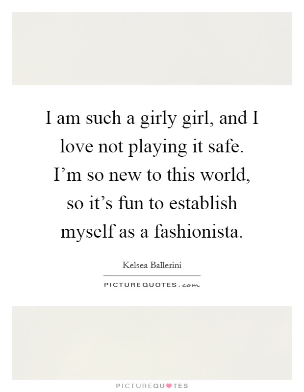 I am such a girly girl, and I love not playing it safe. I'm so new to this world, so it's fun to establish myself as a fashionista. Picture Quote #1