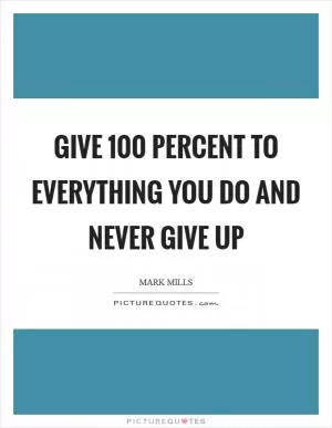 Give 100 percent to everything you do and never give up Picture Quote #1