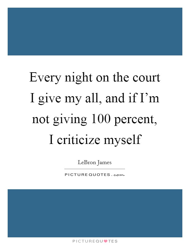Every night on the court I give my all, and if I'm not giving 100 percent, I criticize myself Picture Quote #1
