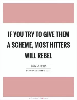 If you try to give them a scheme, most hitters will rebel Picture Quote #1
