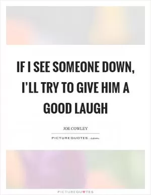If I see someone down, I’ll try to give him a good laugh Picture Quote #1