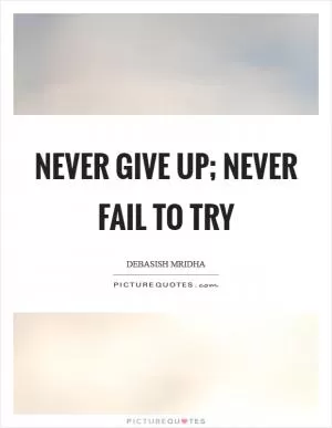 Never give up; never fail to try Picture Quote #1