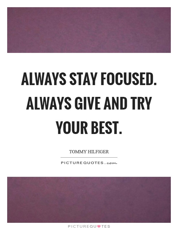 Always stay focused. Always give and try your best. Picture Quote #1