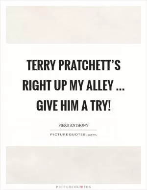 Terry Pratchett’s right up my alley ... give him a try! Picture Quote #1