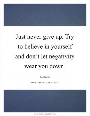 Just never give up. Try to believe in yourself and don’t let negativity wear you down Picture Quote #1