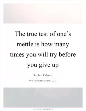 The true test of one’s mettle is how many times you will try before you give up Picture Quote #1