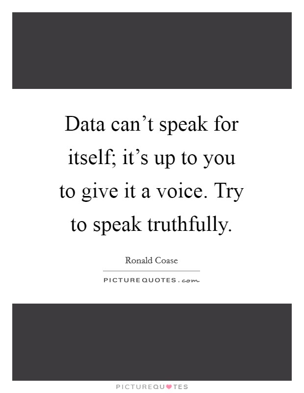 Data can't speak for itself; it's up to you to give it a voice. Try to speak truthfully. Picture Quote #1