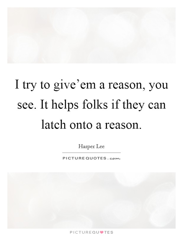 I try to give'em a reason, you see. It helps folks if they can latch onto a reason. Picture Quote #1