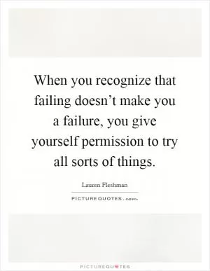 When you recognize that failing doesn’t make you a failure, you give yourself permission to try all sorts of things Picture Quote #1