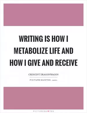 Writing is how I metabolize life and how I give and receive Picture Quote #1
