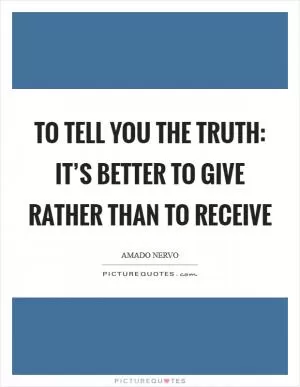 To tell you the Truth: It’s better to give rather than to receive Picture Quote #1