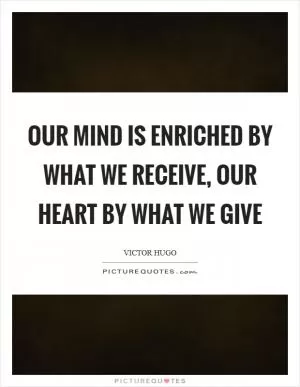 Our mind is enriched by what we receive, our heart by what we give Picture Quote #1