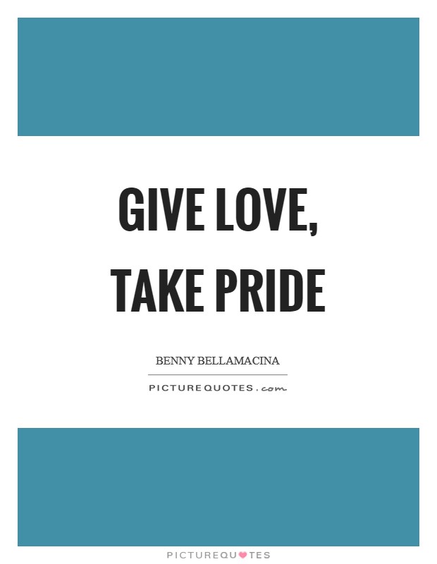 Give love, take pride Picture Quote #1