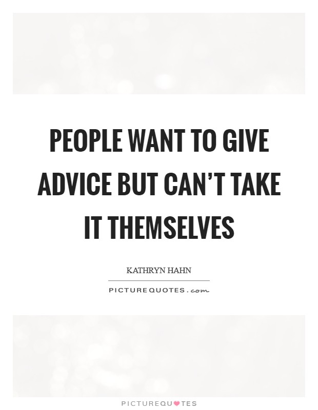 People want to give advice but can't take it themselves Picture Quote #1